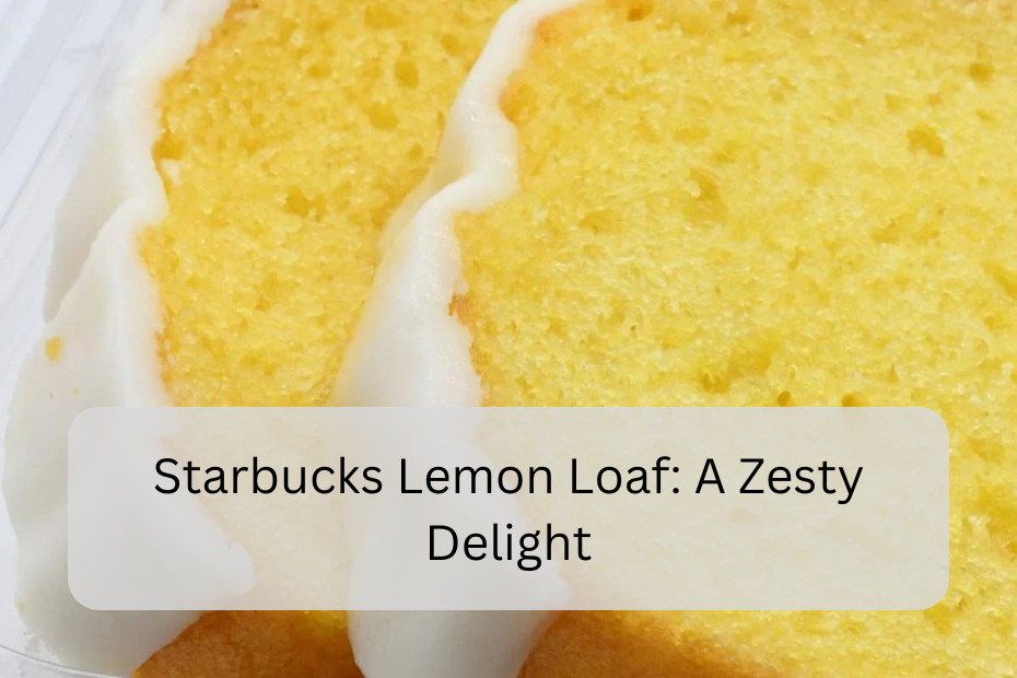 Starbucks Lemon Loaf: A Zesty Delight