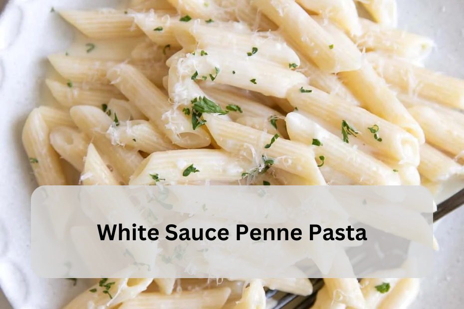 White Sauce Penne Pasta: A Creamy Delight