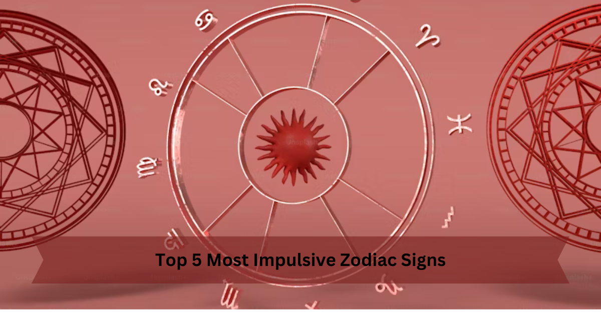 Top 5 Most Impulsive Zodiac Signs