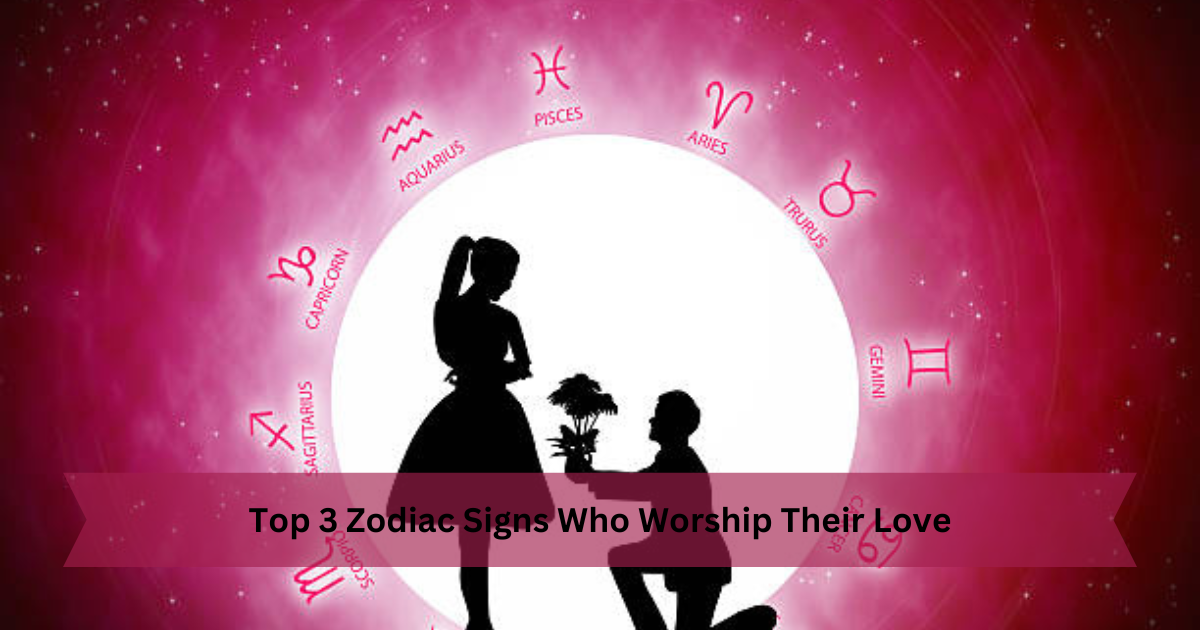 Top 3 Zodiac Signs Who Worship Their Love