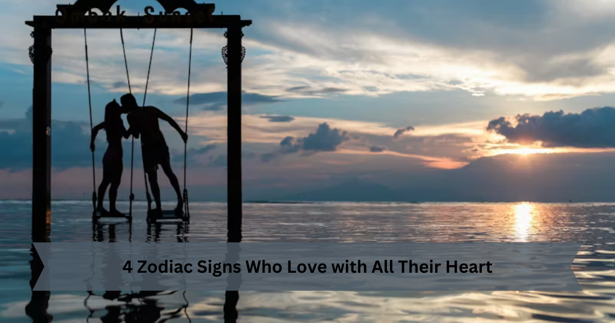 4 Zodiac Signs Who Love with All Their Heart