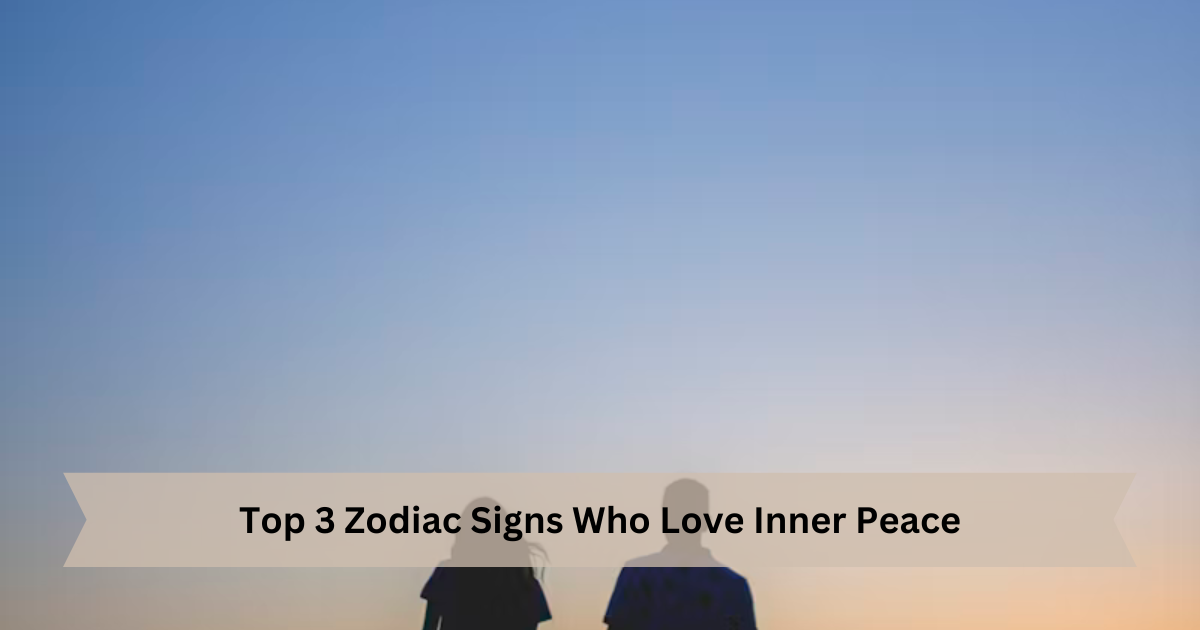 Top 3 Zodiac Signs Who Love Inner Peace