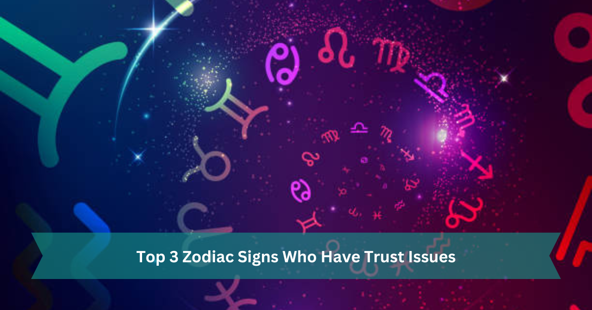 Top 3 Zodiac Signs Who Have Trust Issues