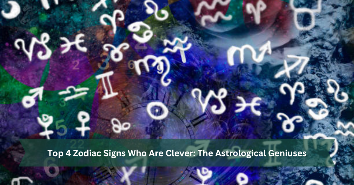 Top 4 Zodiac Signs Who Are Clever: The Astrological Geniuses