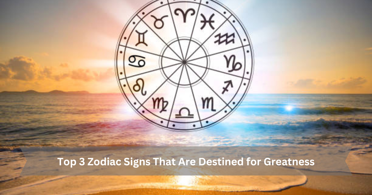 Top 3 Zodiac Signs That Are Destined for Greatness