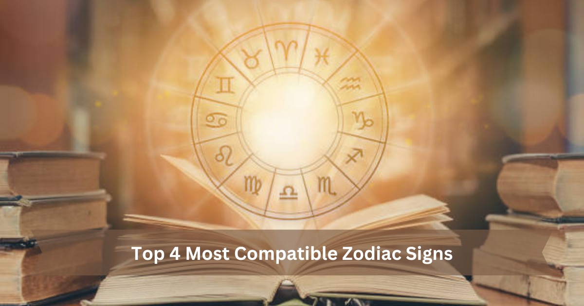 Top 4 Most Compatible Zodiac Signs